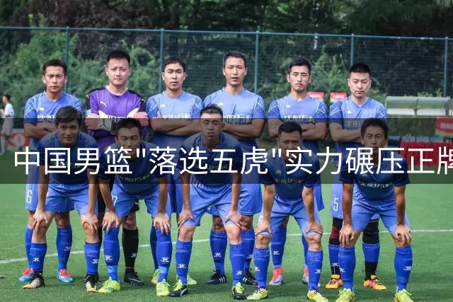 中国男篮"落选五虎"实力碾压正牌首发阵容