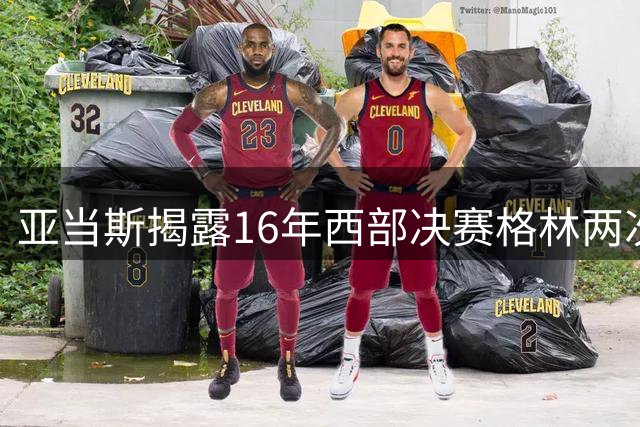 亚当斯揭露16年西部决赛格林两次偷袭下体事件