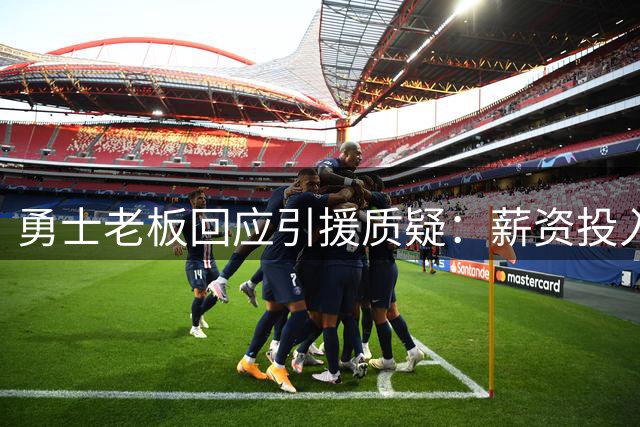 勇士老板回应引援质疑：薪资投入已居联盟前列