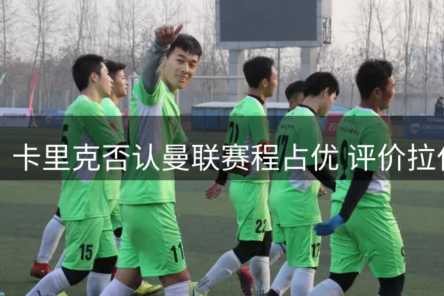 卡里克否认曼联赛程占优 评价拉什福德状态上佳