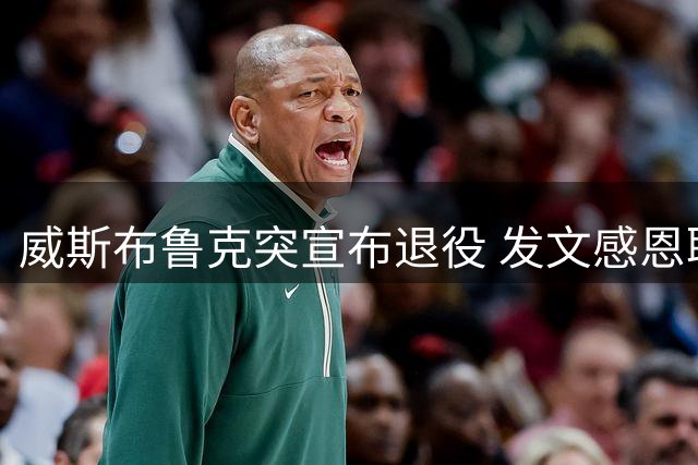 威斯布鲁克突宣布退役 发文感恩职业生涯