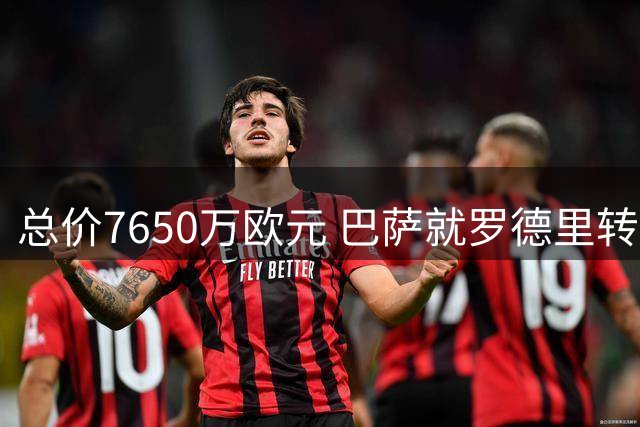 总价7650万欧元 巴萨就罗德里转会与曼城达成原则性协议