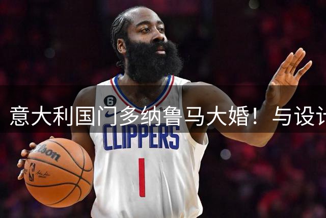 意大利国门多纳鲁马大婚！与设计师女友结束十年爱情长跑