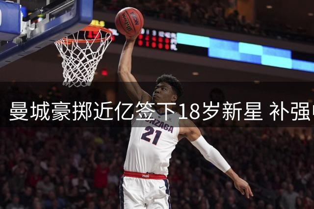 曼城豪掷近亿签下18岁新星 补强中场锁定未来核心