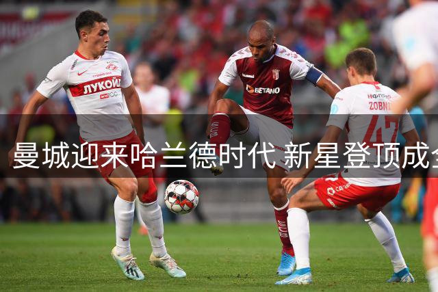 曼城迎来哈兰德时代 新星登顶成全球焦点