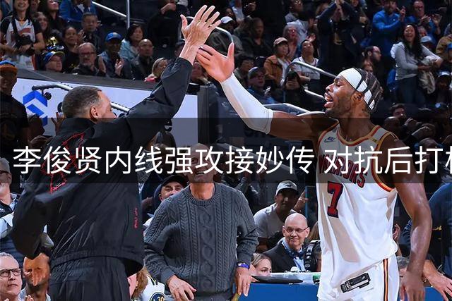 李俊贤内线强攻接妙传 对抗后打板命中加罚