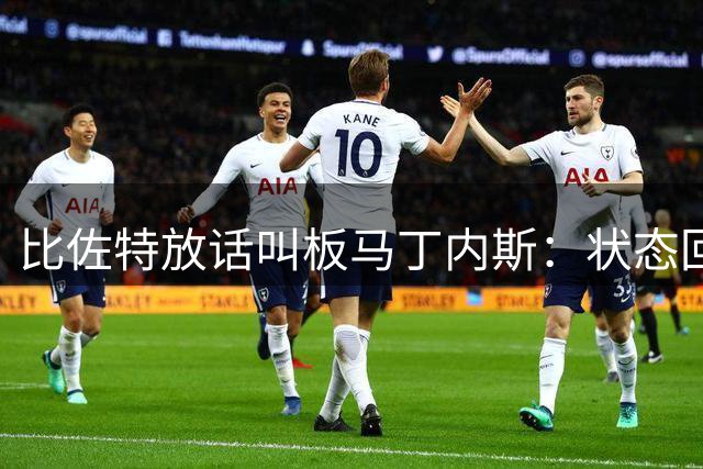 比佐特放话叫板马丁内斯：状态回暖剑指维拉1号门将