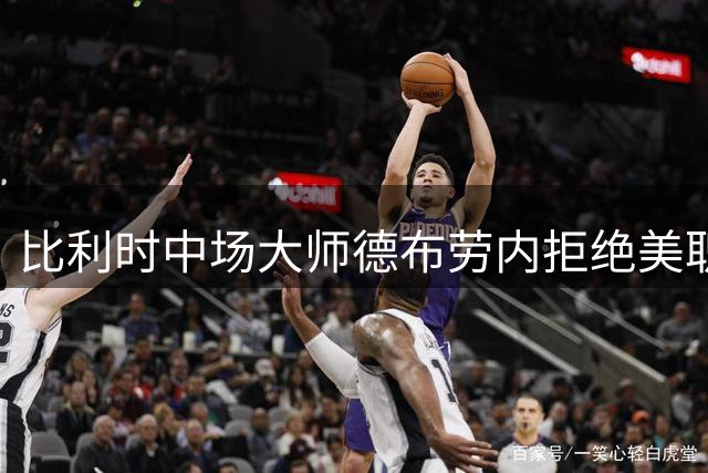 比利时中场大师德布劳内拒绝美职联邀约 确认新赛季继续征战意甲