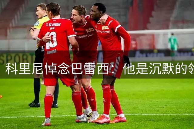 科里尼悼念巴雷西：他是沉默的领袖，一直是值得效仿的榜样