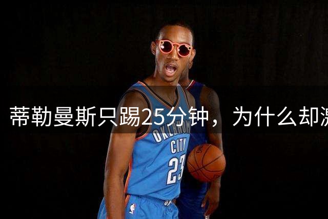 蒂勒曼斯只踢25分钟，为什么却激活了B费
