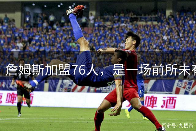 詹姆斯加盟76人，是一场前所未有的篮球实验