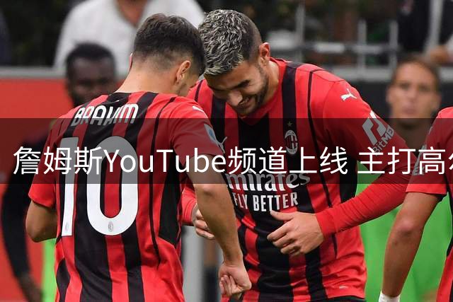 詹姆斯YouTube频道上线 主打高尔夫系列内容