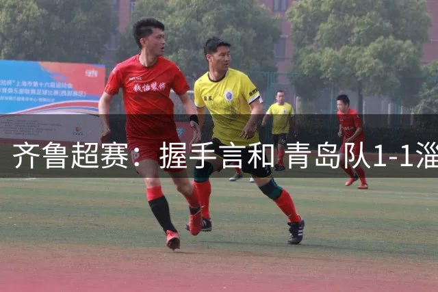齐鲁超赛：握手言和 青岛队1-1淄博队