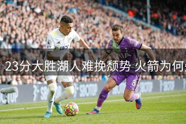 23分大胜湖人难挽颓势 火箭为何失去黄金档资格