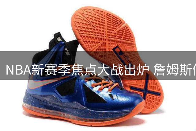 NBA新赛季焦点大战出炉 詹姆斯仍是流量担当